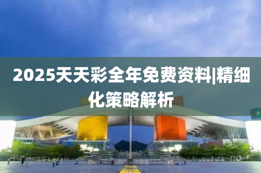 2025年天天彩免费资料｜资源策略实施